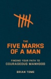 The Five Marks of a Man Finding Your Path to Courageous Manhood